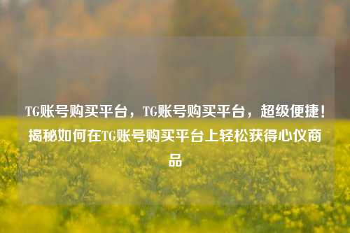 TG账号购买平台，TG账号购买平台，超级便捷！揭秘如何在TG账号购买平台上轻松获得心仪商品