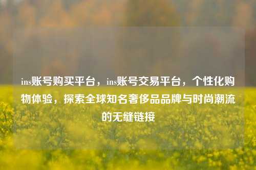 ins账号购买平台，ins账号交易平台	，个性化购物体验，探索全球知名奢侈品品牌与时尚潮流的无缝链接  第1张