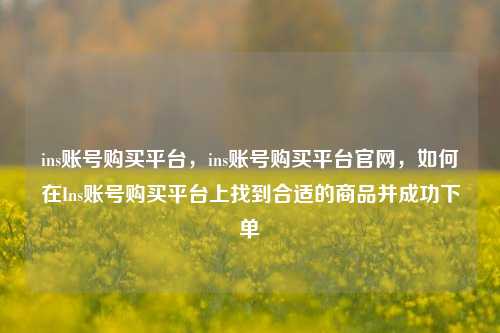 ins账号购买平台，ins账号购买平台官网，如何在Ins账号购买平台上找到合适的商品并成功下单  第1张